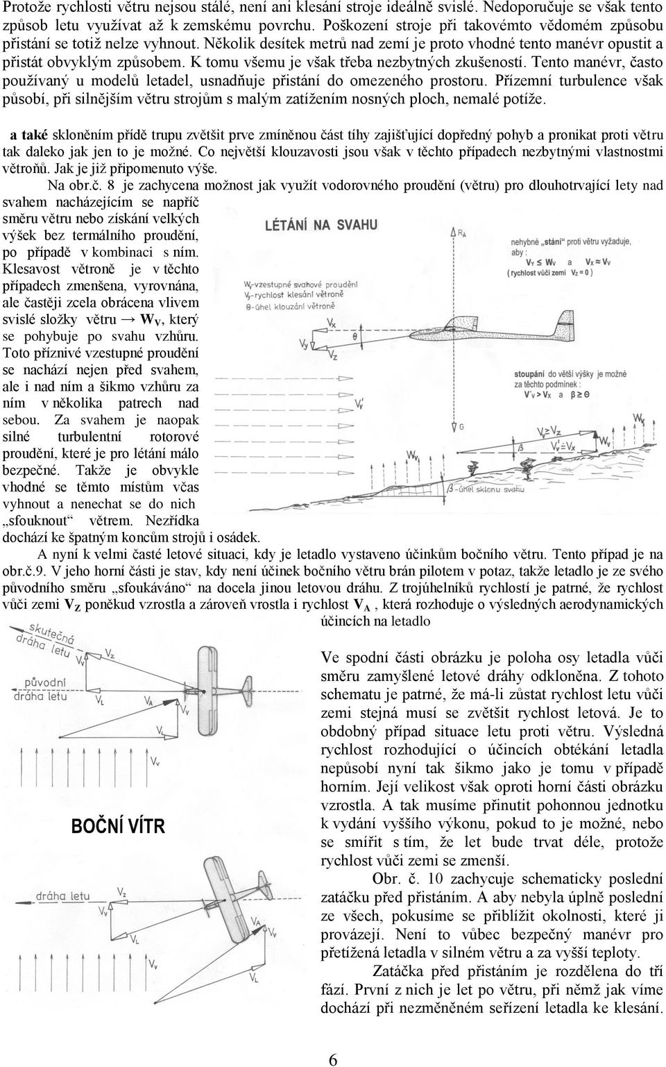 K tomu všemu je však třeba nezbytných zkušeností. Tento manévr, často používaný u modelů letadel, usnadňuje přistání do omezeného prostoru.