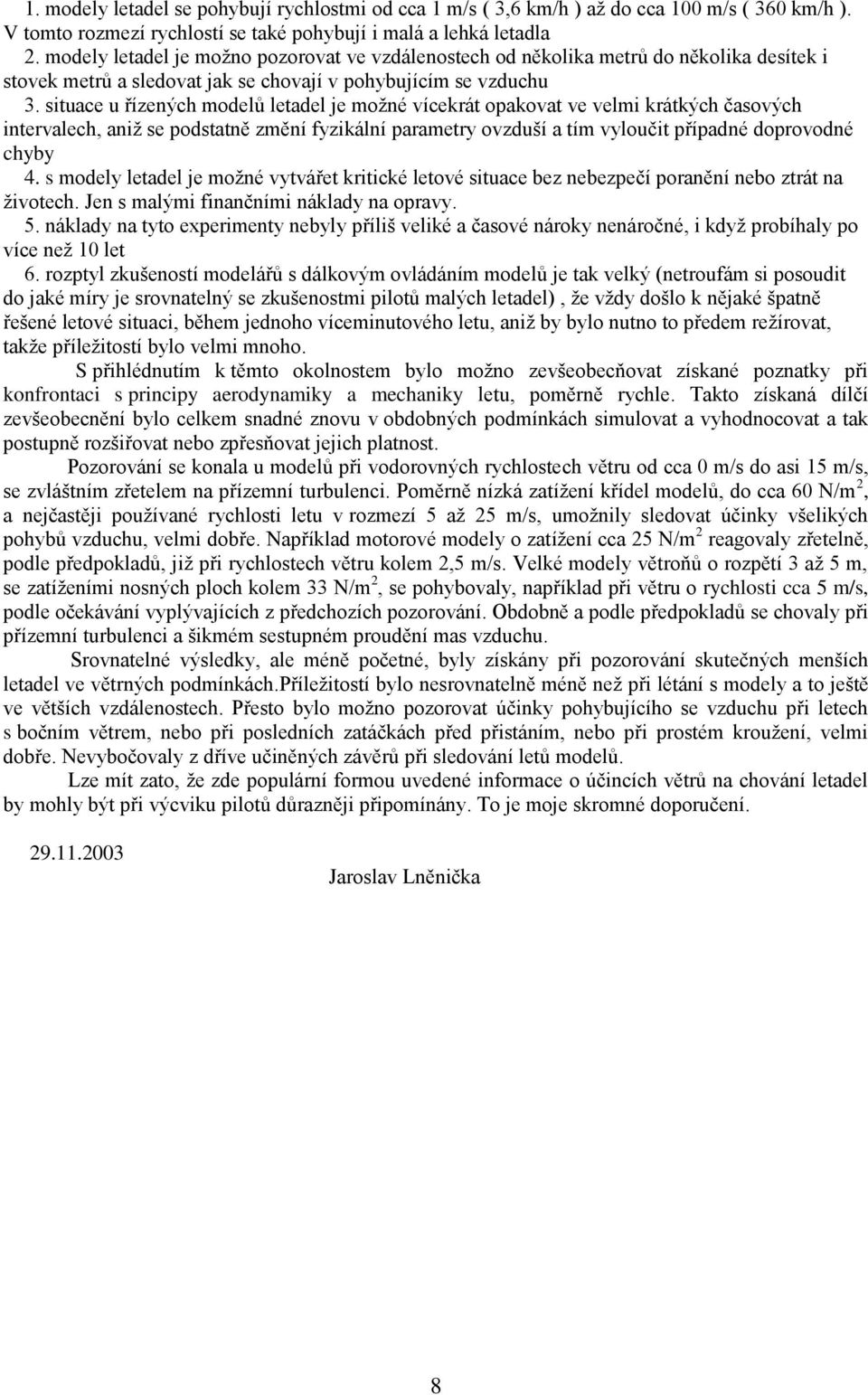 situace u řízených modelů letadel je možné vícekrát opakovat ve velmi krátkých časových intervalech, aniž se podstatně změní fyzikální parametry ovzduší a tím vyloučit případné doprovodné chyby 4.