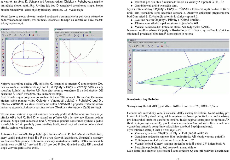 Ukažme si to např. na konstrukci kuželoseček (elipsy a paraboly). Podobně pro osu úhlu β musíme kliknout na vrcholy v pořadí C - B - A! Osu úhlu γ už určitě vyznačíte sami.