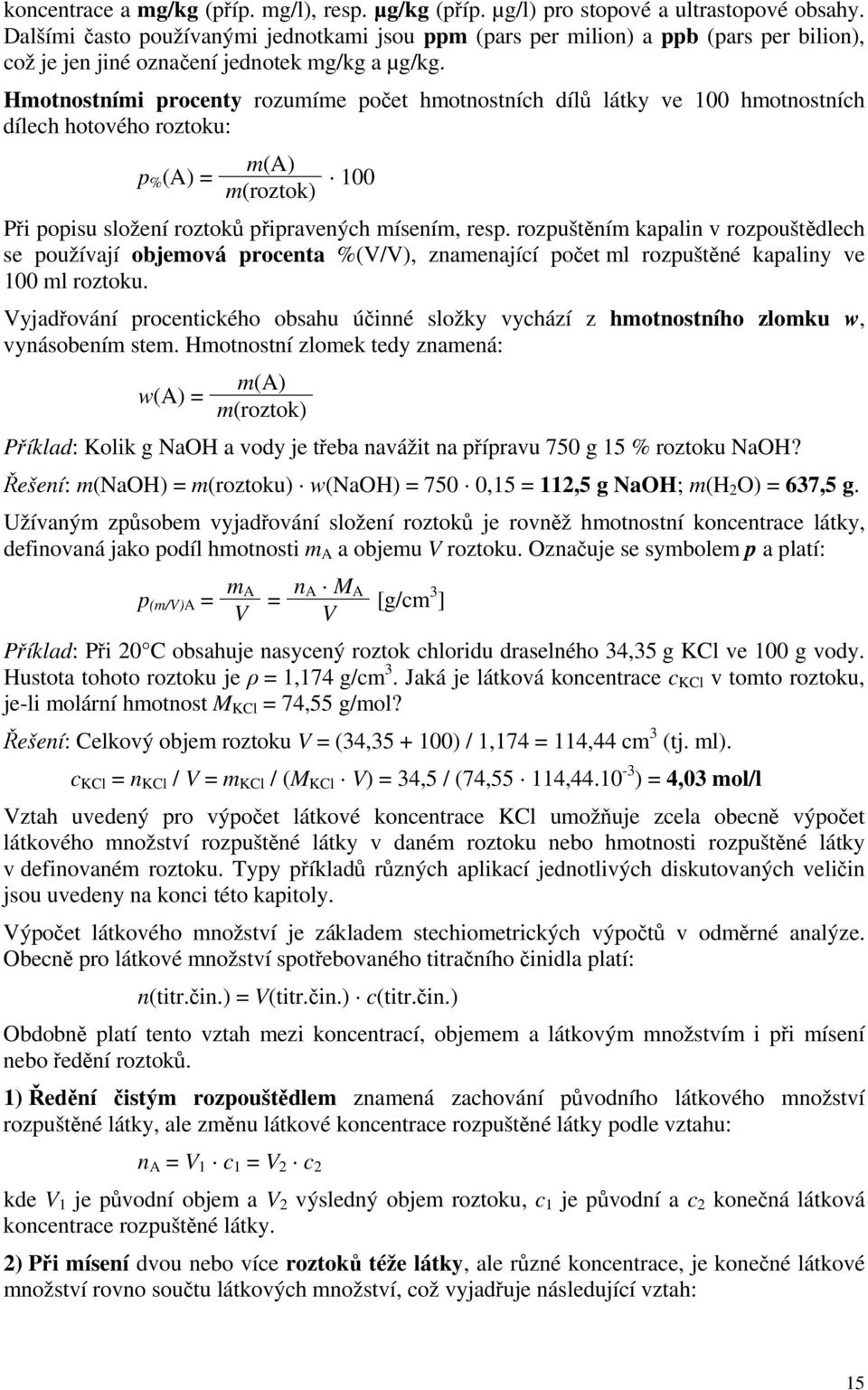 Hmotnostními procenty rozumíme počet hmotnostních dílů látky ve 100 hmotnostních dílech hotového roztoku: m(a) p % (A) = 100 m(roztok) Při popisu složení roztoků připravených mísením, resp.