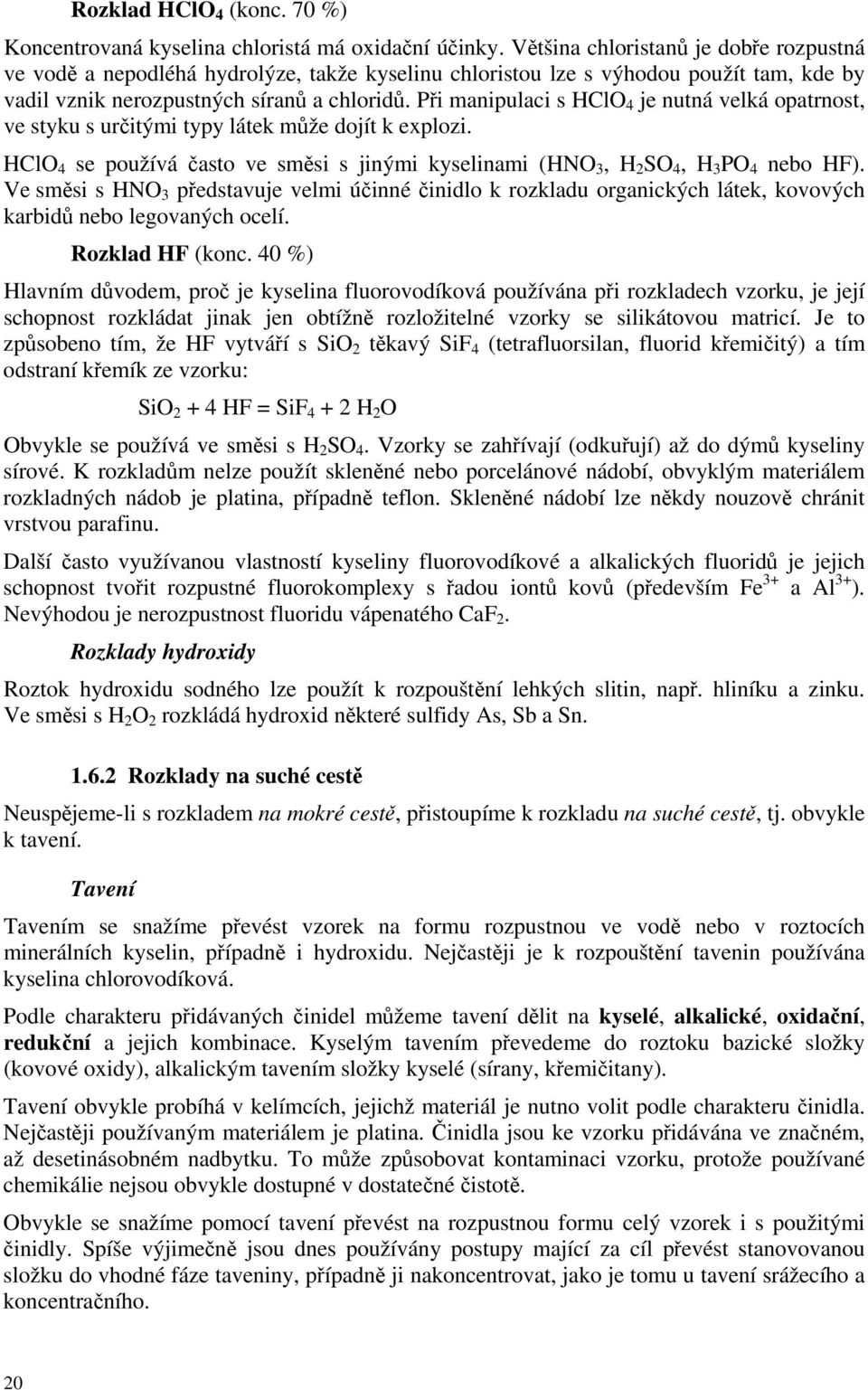 Při manipulaci s HClO 4 je nutná velká opatrnost, ve styku s určitými typy látek může dojít k explozi. HClO 4 se používá často ve směsi s jinými kyselinami (HNO 3, H 2 SO 4, H 3 PO 4 nebo HF).