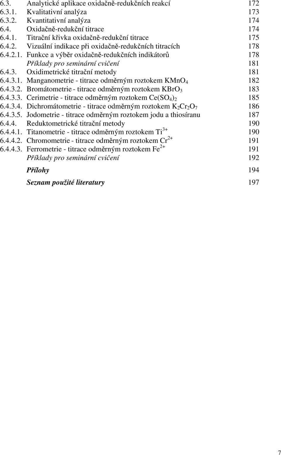 4.3.2. Bromátometrie - titrace odměrným roztokem KBrO 3 183 6.4.3.3. Cerimetrie - titrace odměrným roztokem Ce(SO 4 ) 2 185 6.4.3.4. Dichromátometrie - titrace odměrným roztokem K 2 Cr 2 O 7 186 6.4.3.5. Jodometrie - titrace odměrným roztokem jodu a thiosíranu 187 6.