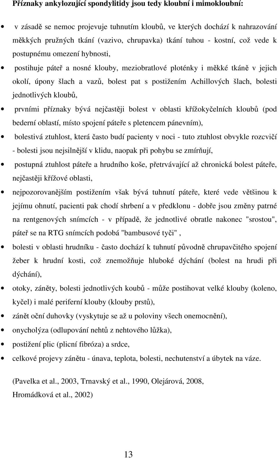 šlach, bolesti jednotlivých kloubů, prvními příznaky bývá nejčastěji bolest v oblasti křížokyčelních kloubů (pod bederní oblastí, místo spojení páteře s pletencem pánevním), bolestivá ztuhlost, která