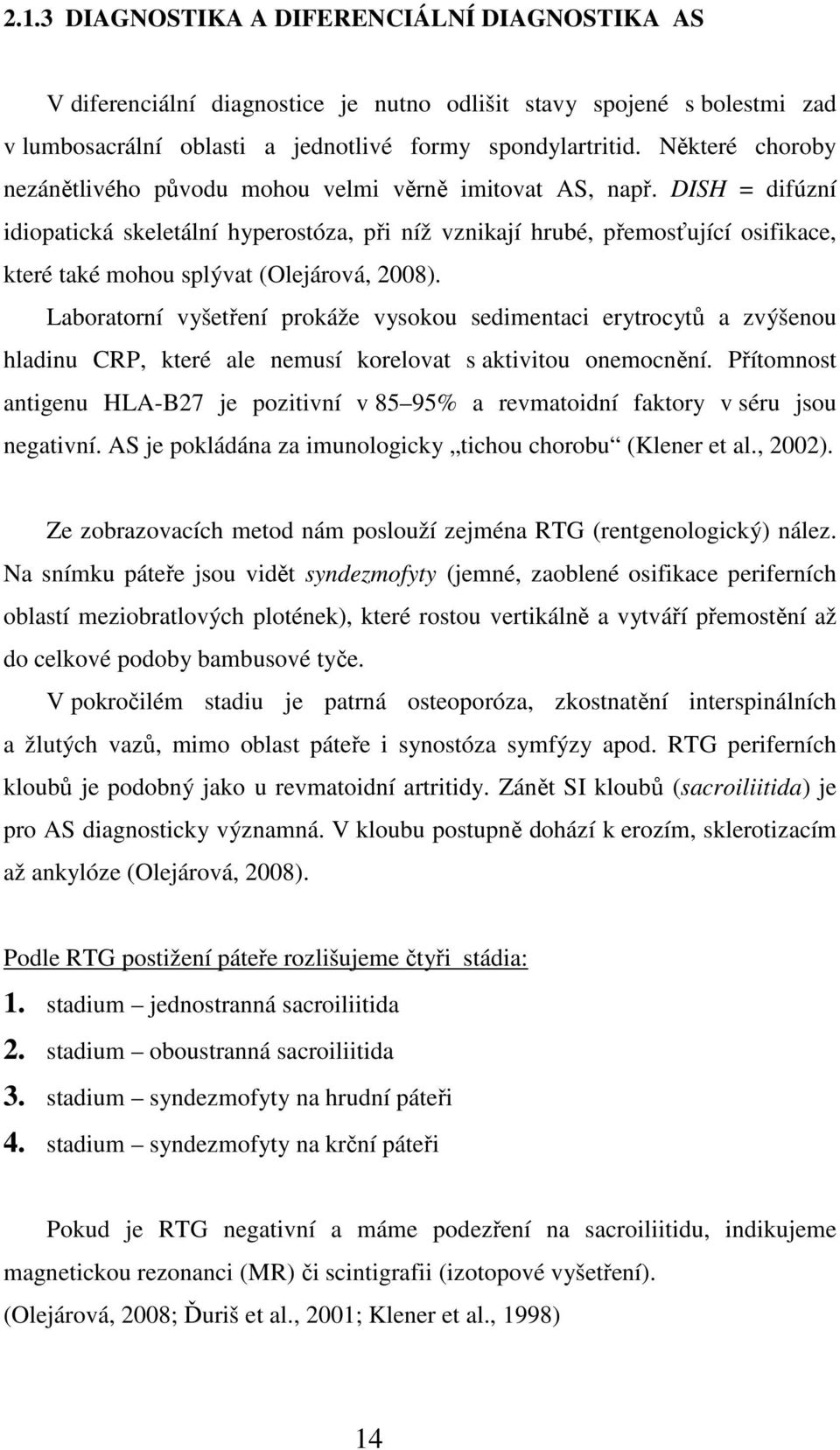 DISH = difúzní idiopatická skeletální hyperostóza, při níž vznikají hrubé, přemosťující osifikace, které také mohou splývat (Olejárová, 2008).