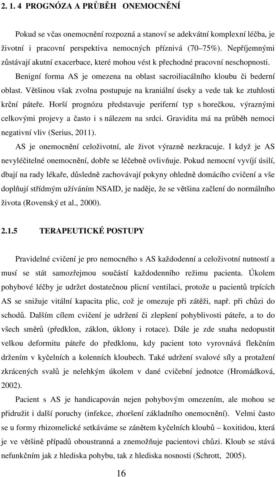 Většinou však zvolna postupuje na kraniální úseky a vede tak ke ztuhlosti krční páteře. Horší prognózu představuje periferní typ s horečkou, výraznými celkovými projevy a často i s nálezem na srdci.