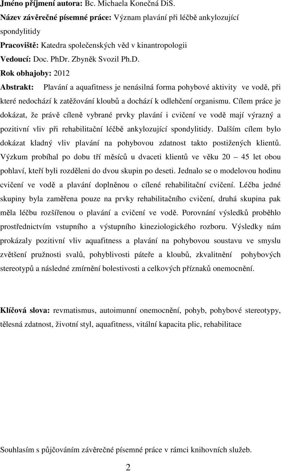 Cílem práce je dokázat, že právě cíleně vybrané prvky plavání i cvičení ve vodě mají výrazný a pozitivní vliv při rehabilitační léčbě ankylozující spondylitidy.