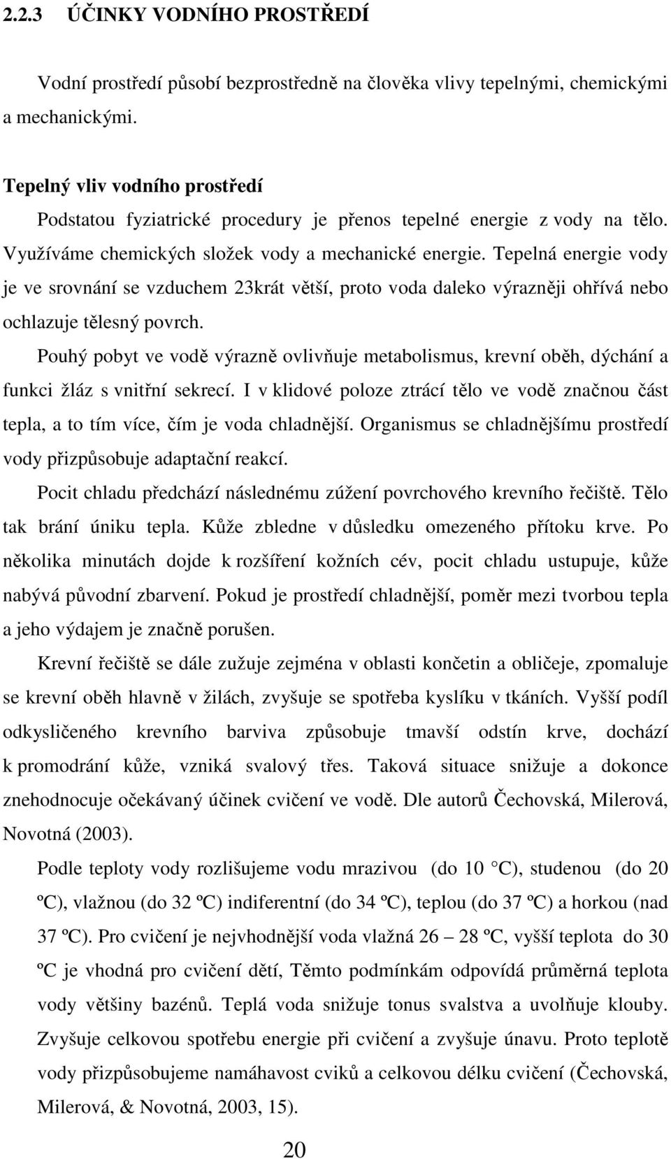 Tepelná energie vody je ve srovnání se vzduchem 23krát větší, proto voda daleko výrazněji ohřívá nebo ochlazuje tělesný povrch.