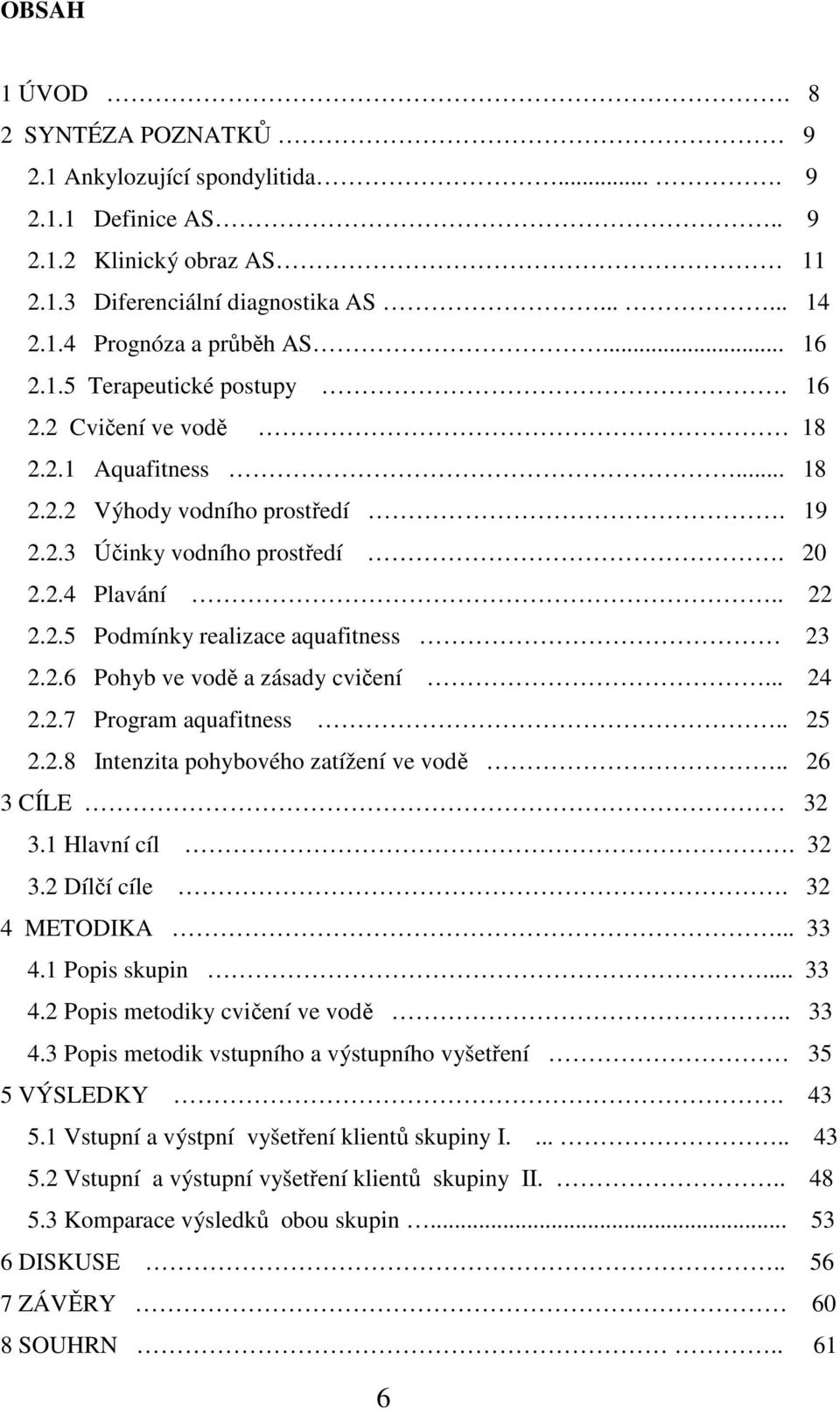 2.6 Pohyb ve vodě a zásady cvičení... 24 2.2.7 Program aquafitness.. 25 2.2.8 Intenzita pohybového zatížení ve vodě.. 26 3 CÍLE 32 3.1 Hlavní cíl. 32 3.2 Dílčí cíle. 32 4 METODIKA... 33 4.
