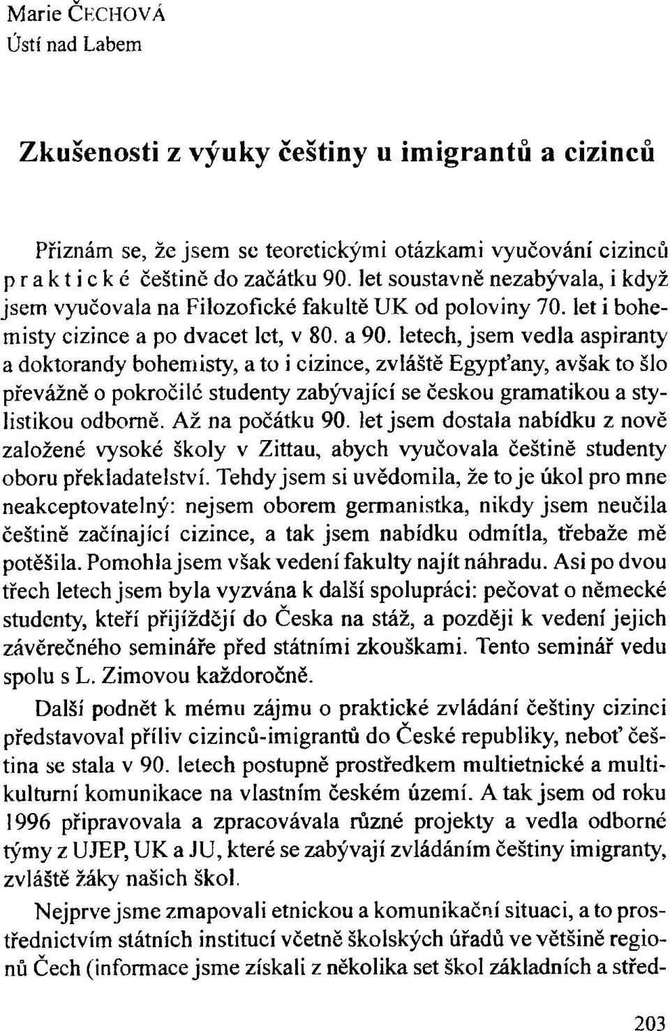 letech, jsem vedla aspiranty a doktorandy bohemisty, a to i cizince, zvláště Egypťany, avšak to šlo převážně o pokročilé studenty zabývající se českou gramatikou a stylistikou odborně.