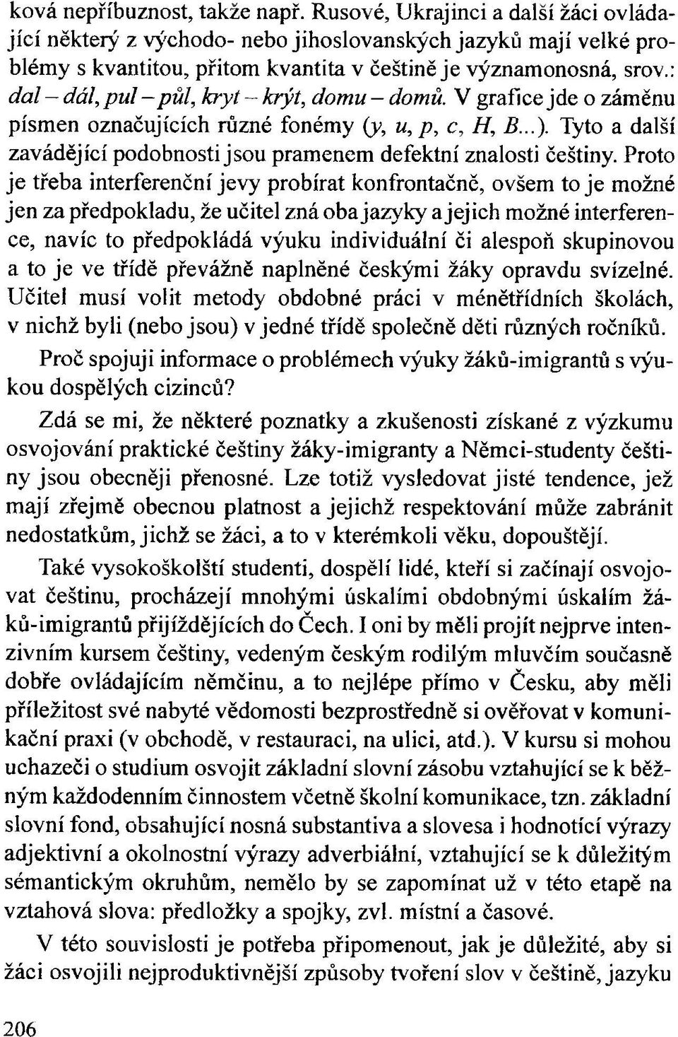 : dal - dál, pul půl, kryt - krýt, domu - domů. V grafice jde o záměnu písmen označujících různé fonémy (y, u, p, c, H, B...).