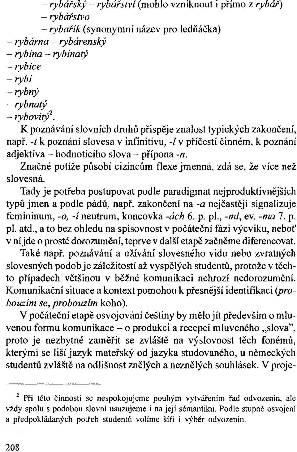 Značné potíže působí cizincům flexe jmenná, zdá se, že více než slovesná. Tady je potřeba postupovat podle paradigmat nejproduktivnějších typů jmen a podle pádů, např.