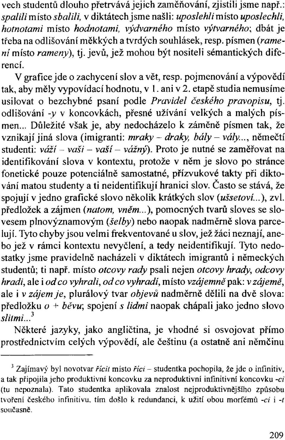 písmen {rameni místo rameny), tj. jevů, jež mohou být nositeli sémantických diferencí. V grafice jde o zachycení slov a vět, resp. pojmenování a výpovědí tak, aby měly vypovídací hodnotu, v 1.