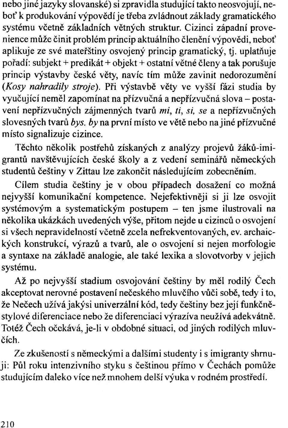 uplatňuje pořadí: subjekt + predikát + objekt + ostatní větné členy a tak porušuje princip výstavby české věty, navíc tím může zavinit nedorozumění (.Kosy nahradily stroje).