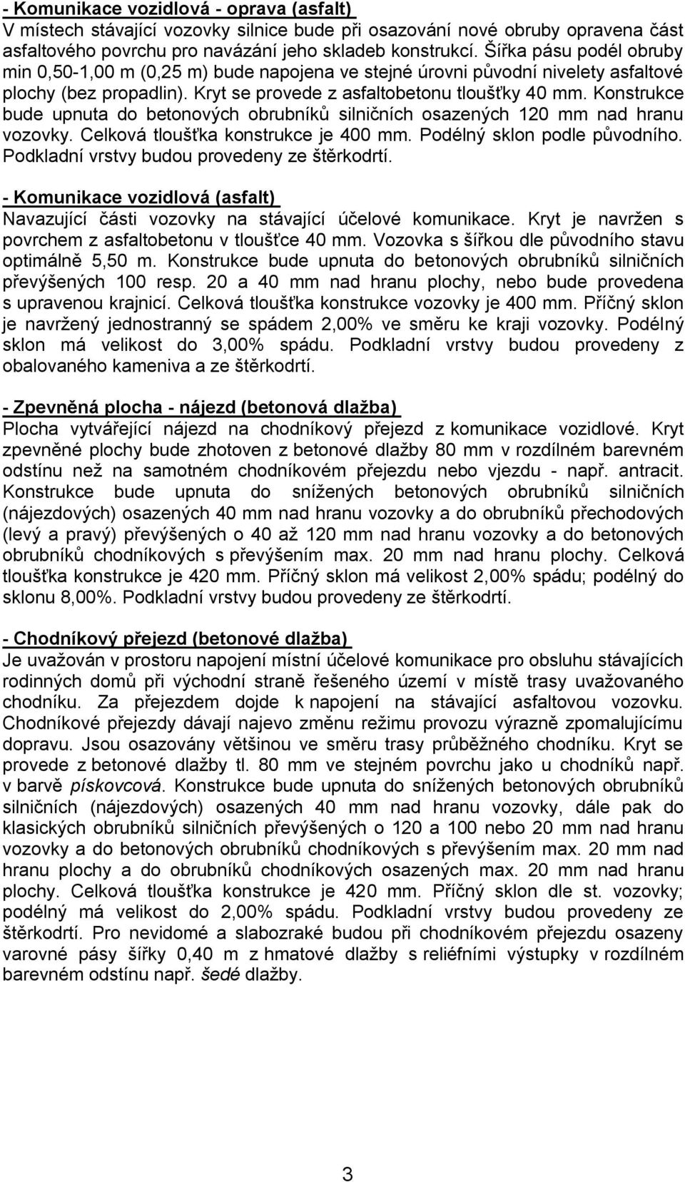 Konstrukce bude upnuta do betonových obrubníků silničních osazených 120 mm nad hranu vozovky. Celková tloušťka konstrukce je 400 mm. Podélný sklon podle původního.