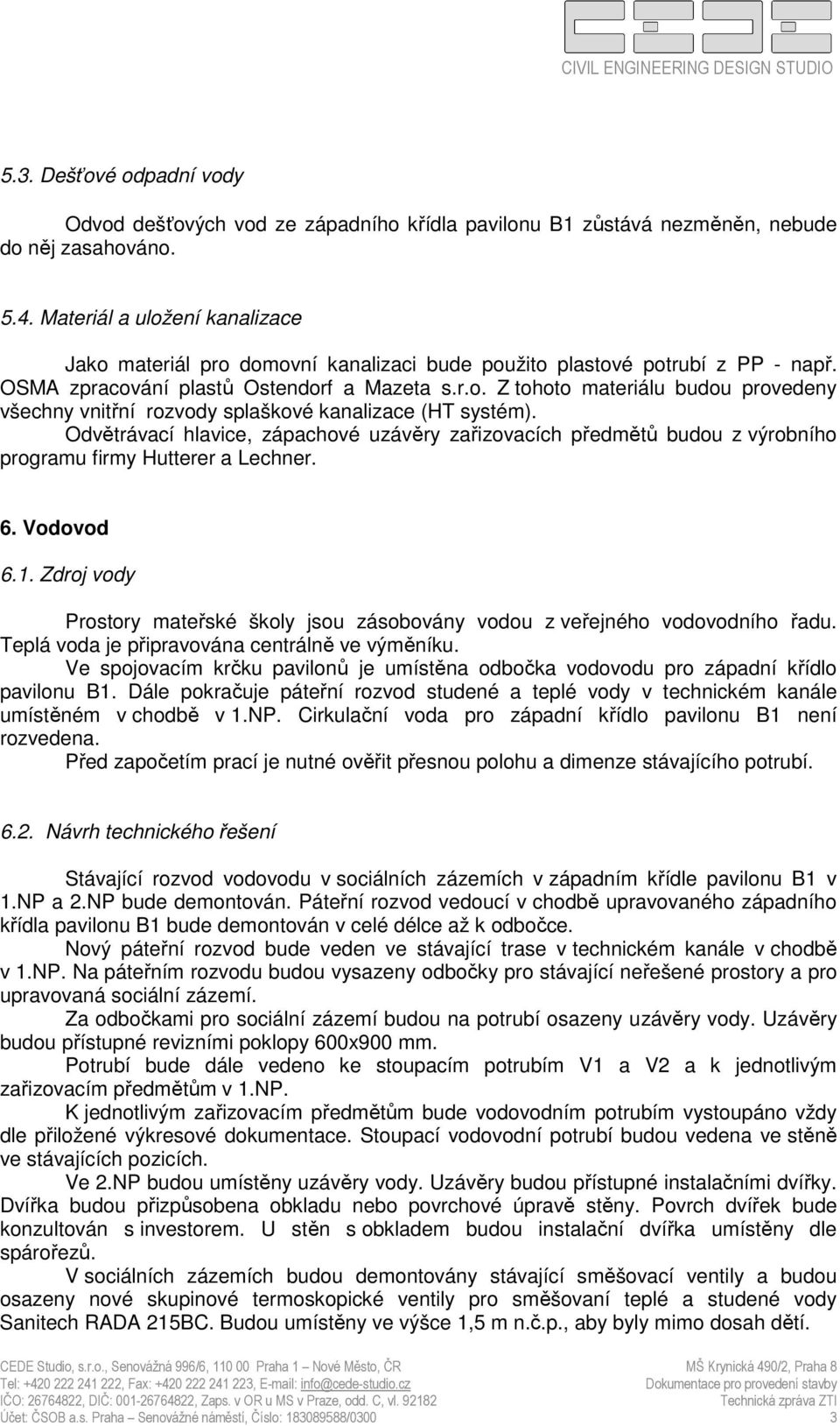 Odvětrávací hlavice, zápachové uzávěry zařizovacích předmětů budou z výrobního programu firmy Hutterer a Lechner. 6. Vodovod 6.1.