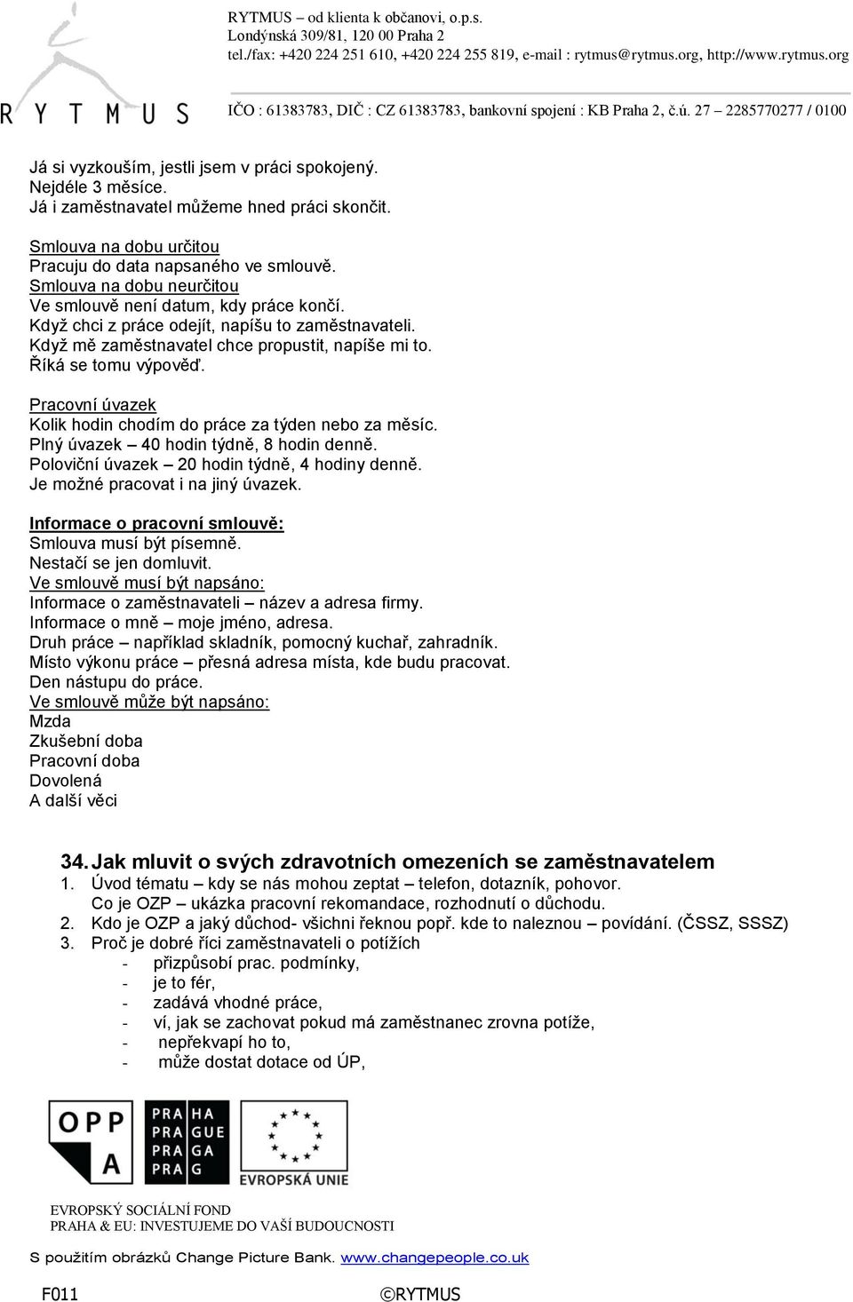 Pracovní úvazek Kolik hodin chodím do práce za týden nebo za měsíc. Plný úvazek 40 hodin týdně, 8 hodin denně. Poloviční úvazek 20 hodin týdně, 4 hodiny denně. Je možné pracovat i na jiný úvazek.