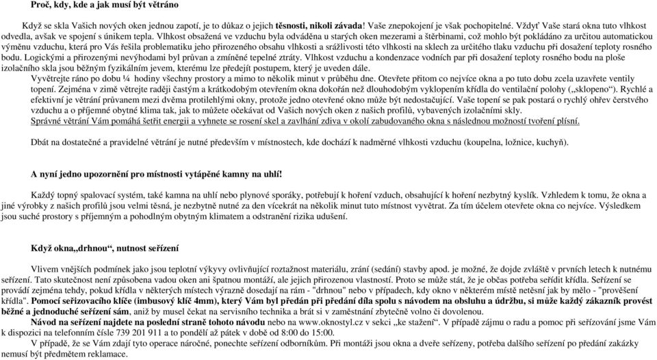 Vlhkost obsažená ve vzduchu byla odváděna u starých oken mezerami a štěrbinami, což mohlo být pokládáno za určitou automatickou výměnu vzduchu, která pro Vás řešila problematiku jeho přirozeného