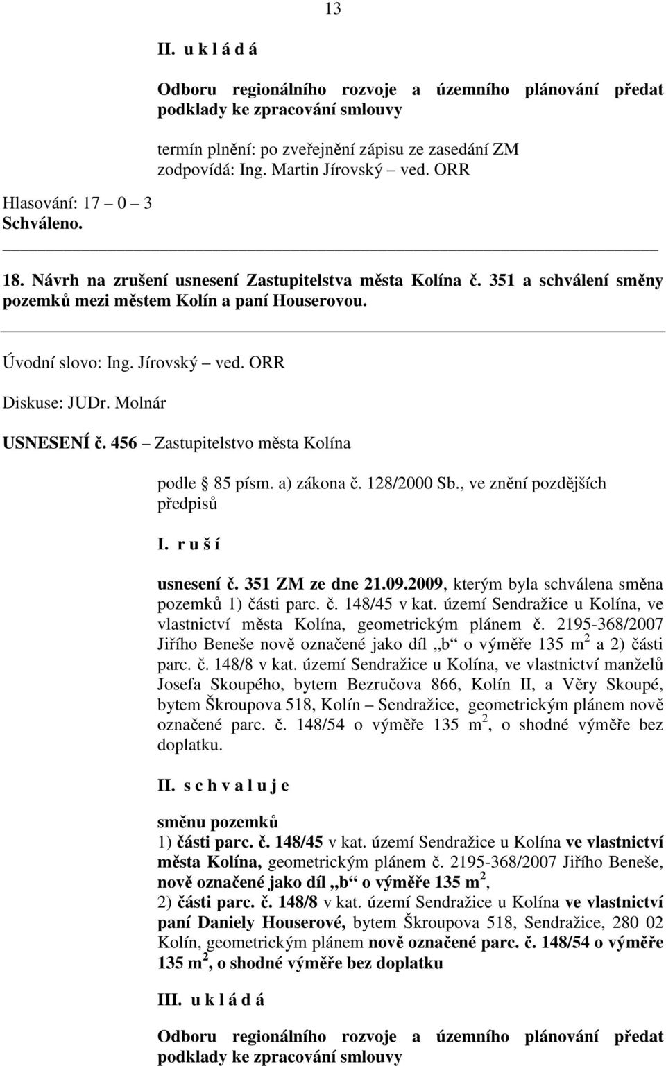 r u š í usnesení č. 351 ZM ze dne 21.09.2009, kterým byla schválena směna pozemků 1) části parc. č. 148/45 v kat. území Sendražice u Kolína, ve vlastnictví města Kolína, geometrickým plánem č.