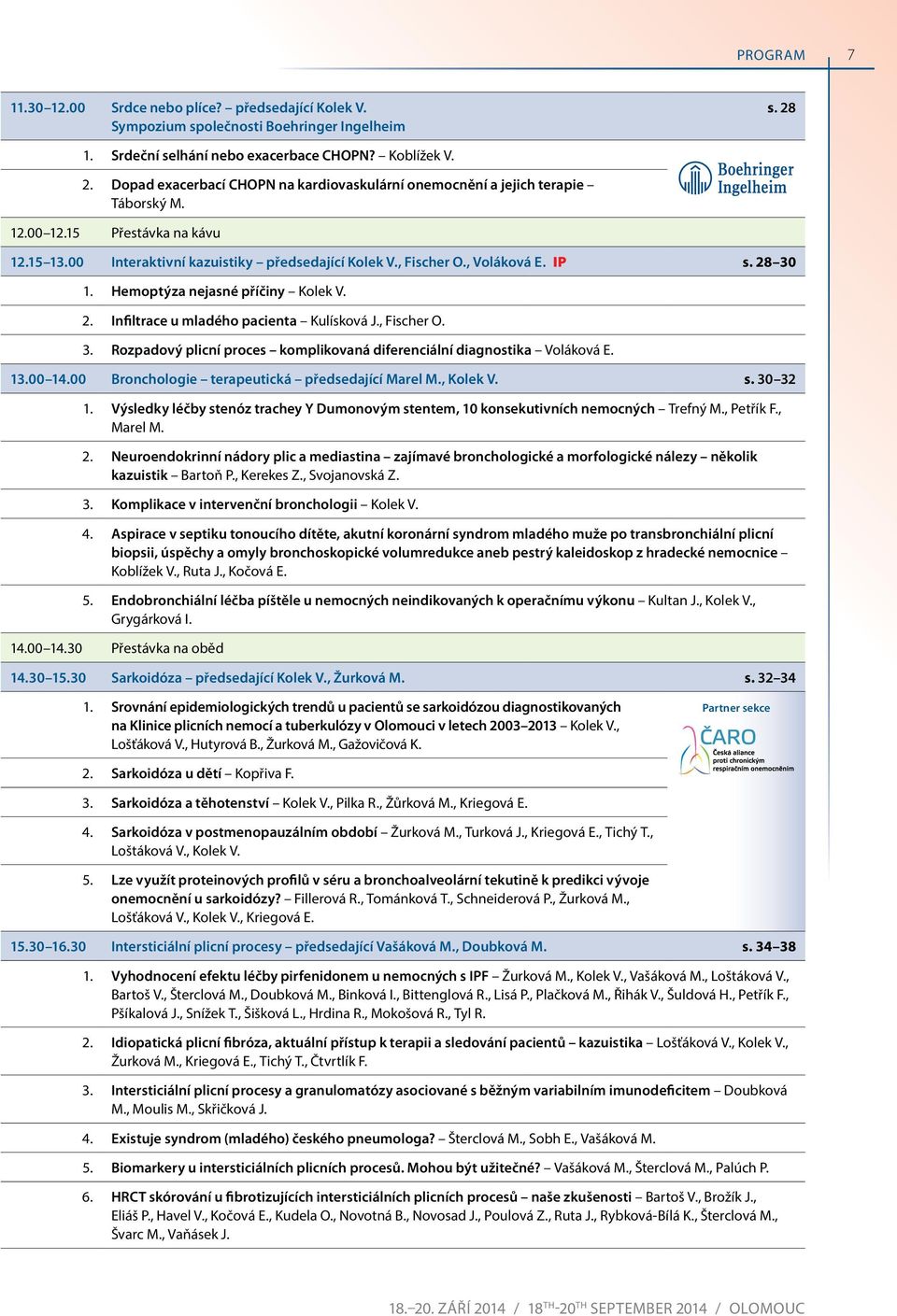 Hemoptýza nejasné příčiny Kolek V.. infiltrace u mladého pacienta Kulísková J., Fischer O. 3. rozpadový plicní proces komplikovaná diferenciální diagnostika Voláková E. 3.00 4.