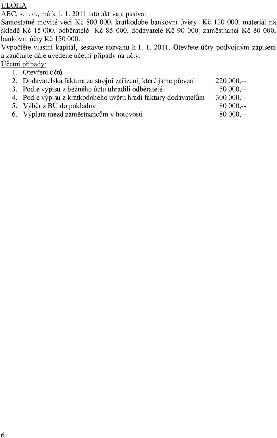 zaměstnanci Kč 80 000, bankovní účty Kč 150 000. Vypočtěte vlastní kapitál, sestavte rozvahu k 1. 1. 2011.