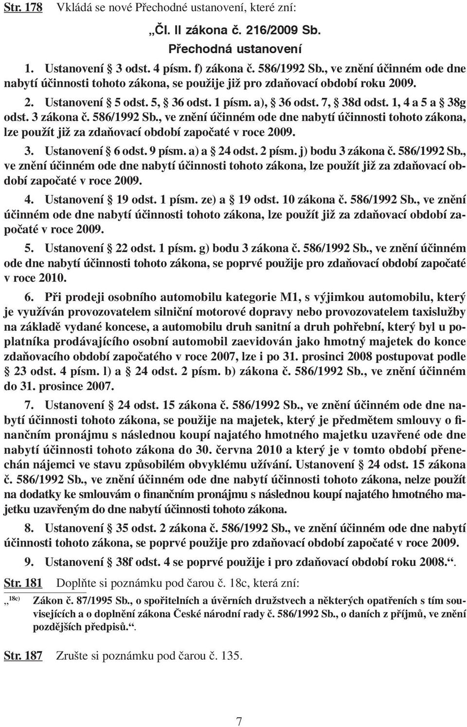 3 zákona č. 586/1992 Sb., ve znění účinném ode dne nabytí účinnosti tohoto zákona, lze použít již za zdaňovací období započaté v roce 2009. 3. Ustanovení 6 odst. 9 písm. a) a 24 odst. 2 písm.