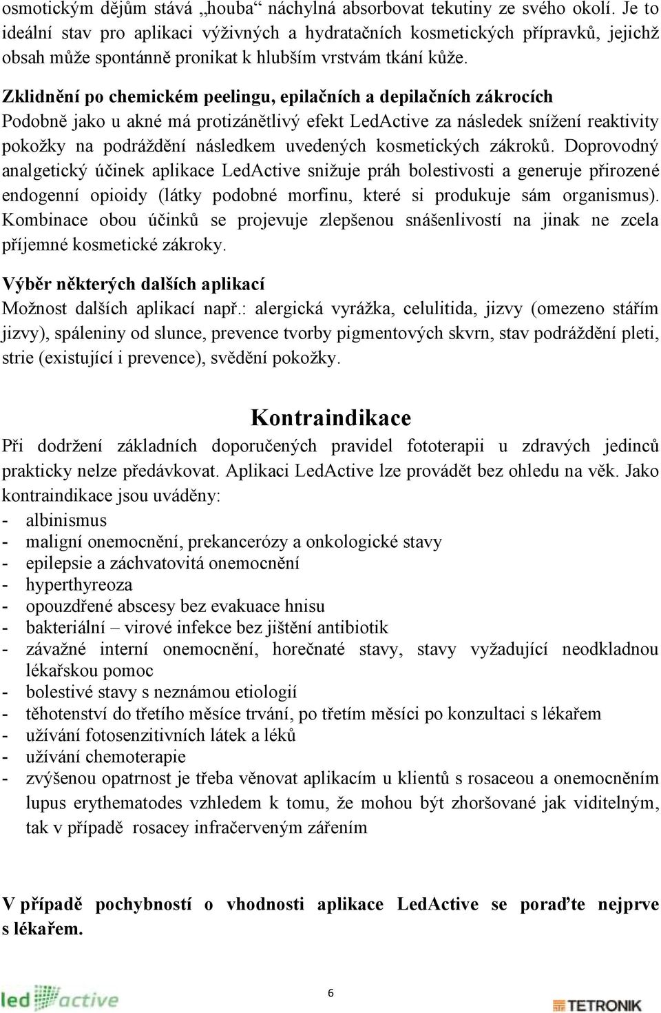 Zklidnění po chemickém peelingu, epilačních a depilačních zákrocích Podobně jako u akné má protizánětlivý efekt LedActive za následek sníţení reaktivity pokoţky na podráţdění následkem uvedených