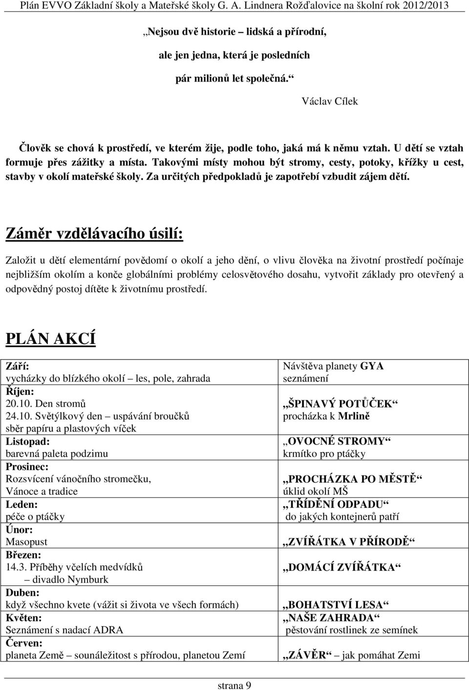 Záměr vzdělávacího úsilí: Založit u dětí elementární povědomí o okolí a jeho dění, o vlivu člověka na životní prostředí počínaje nejbližším okolím a konče globálními problémy celosvětového dosahu,