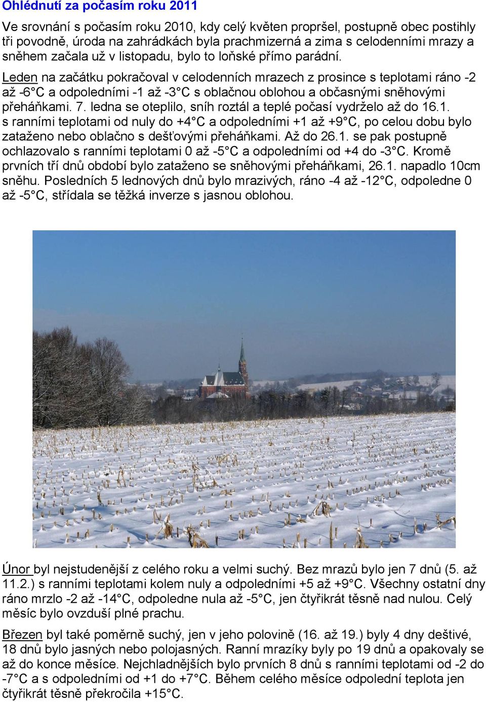 Leden na začátku pokračoval v celodenních mrazech z prosince s teplotami ráno -2 až -6 C a odpoledními -1 až -3 C s oblačnou oblohou a občasnými sněhovými přeháňkami. 7.