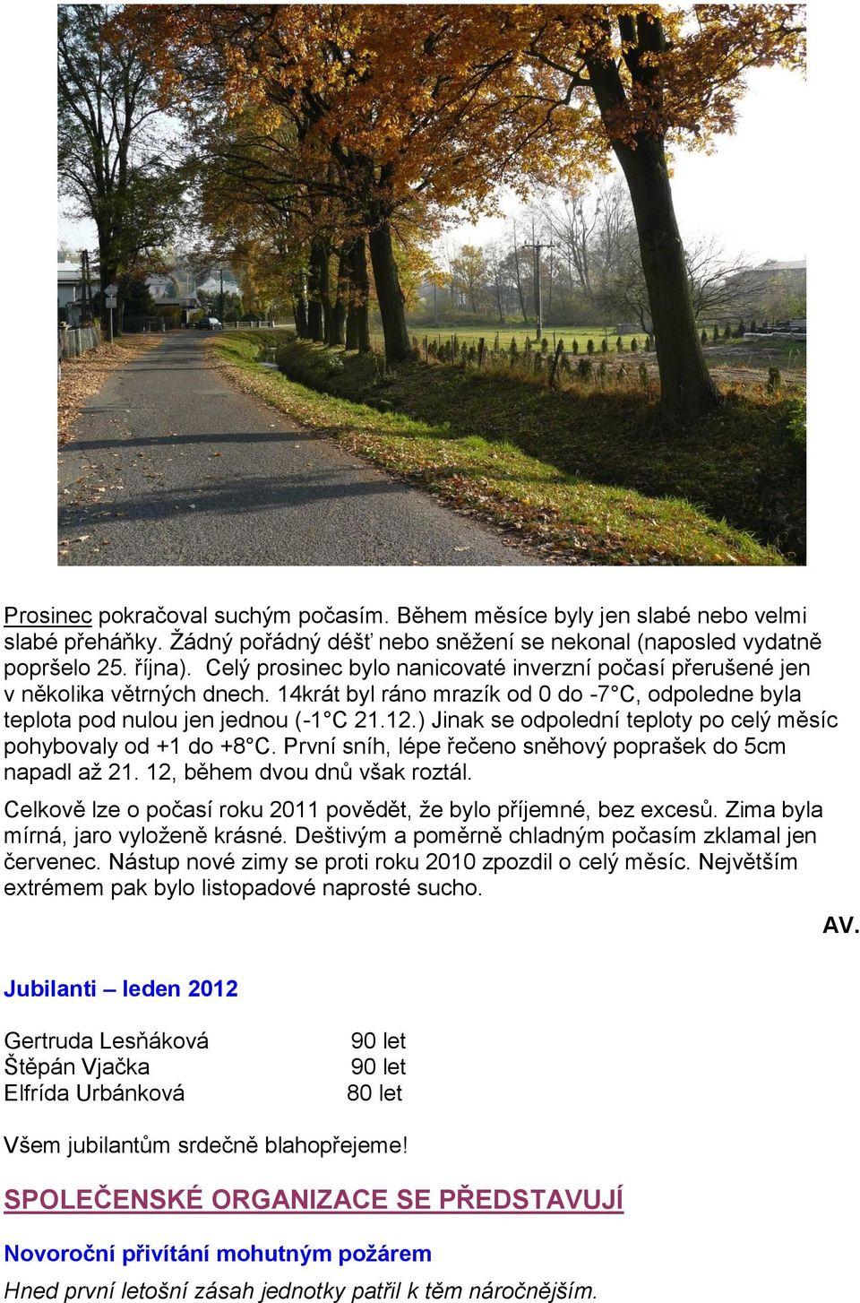 ) Jinak se odpolední teploty po celý měsíc pohybovaly od +1 do +8 C. První sníh, lépe řečeno sněhový poprašek do 5cm napadl až 21. 12, během dvou dnů však roztál.
