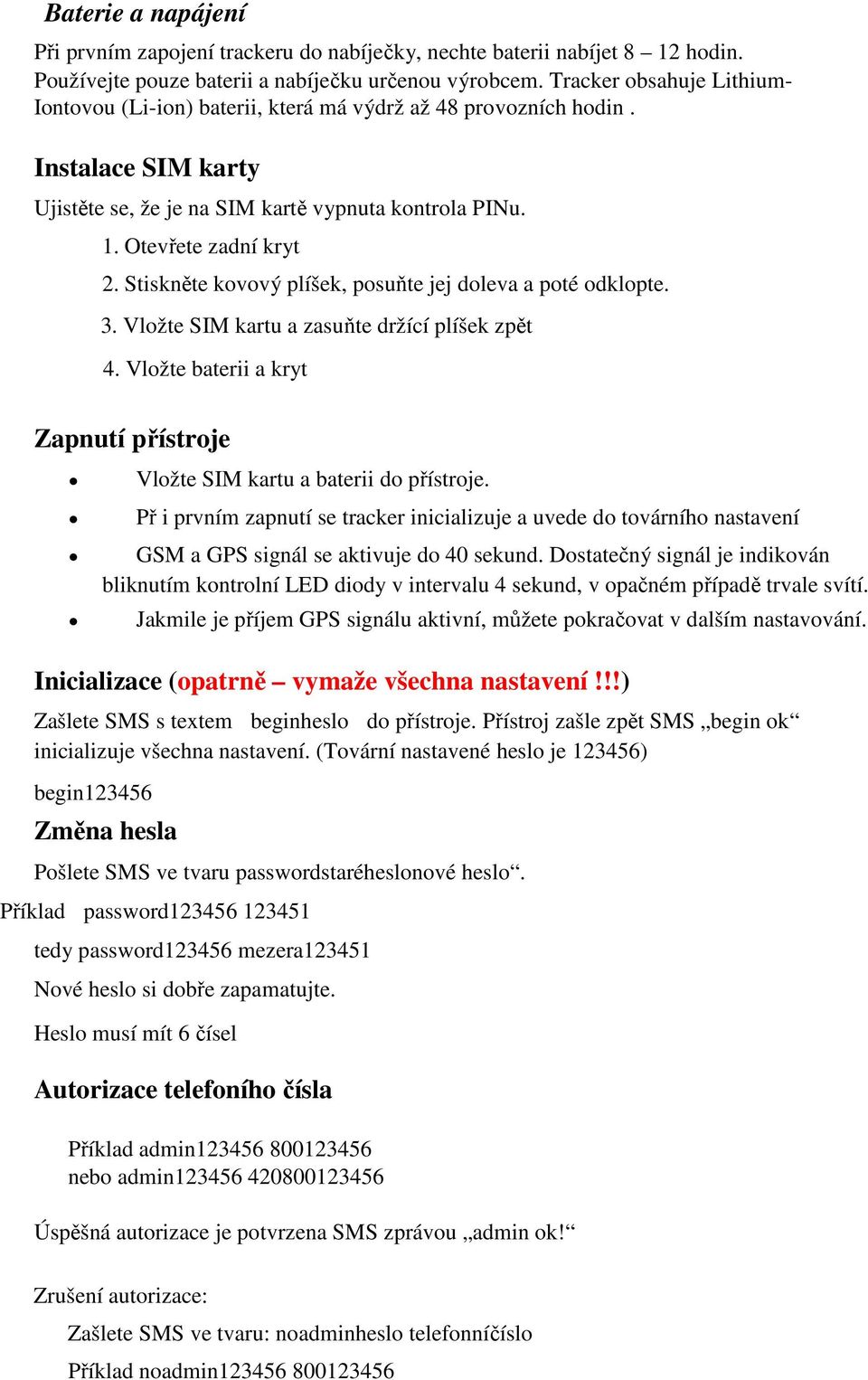 Stiskněte kovový plíšek, posuňte jej doleva a poté odklopte. 3. Vložte SIM kartu a zasuňte držící plíšek zpět 4.