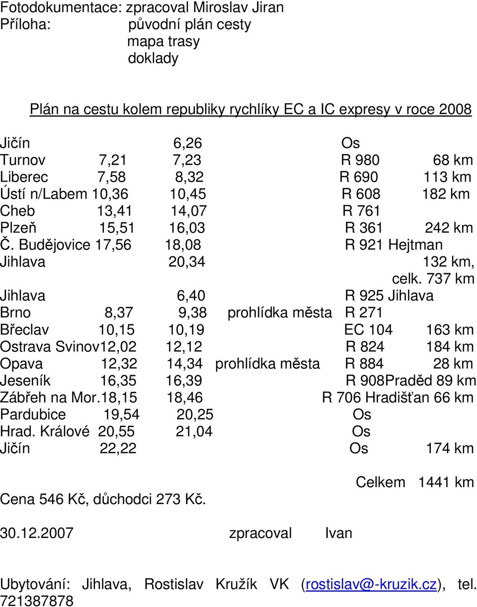 737 km Jihlava 6,40 R 925 Jihlava Brno 8,37 9,38 prohlídka města R 271 Břeclav 10,15 10,19 EC 104 163 km Ostrava Svinov12,02 12,12 R 824 184 km Opava 12,32 14,34 prohlídka města R 884 28 km Jeseník