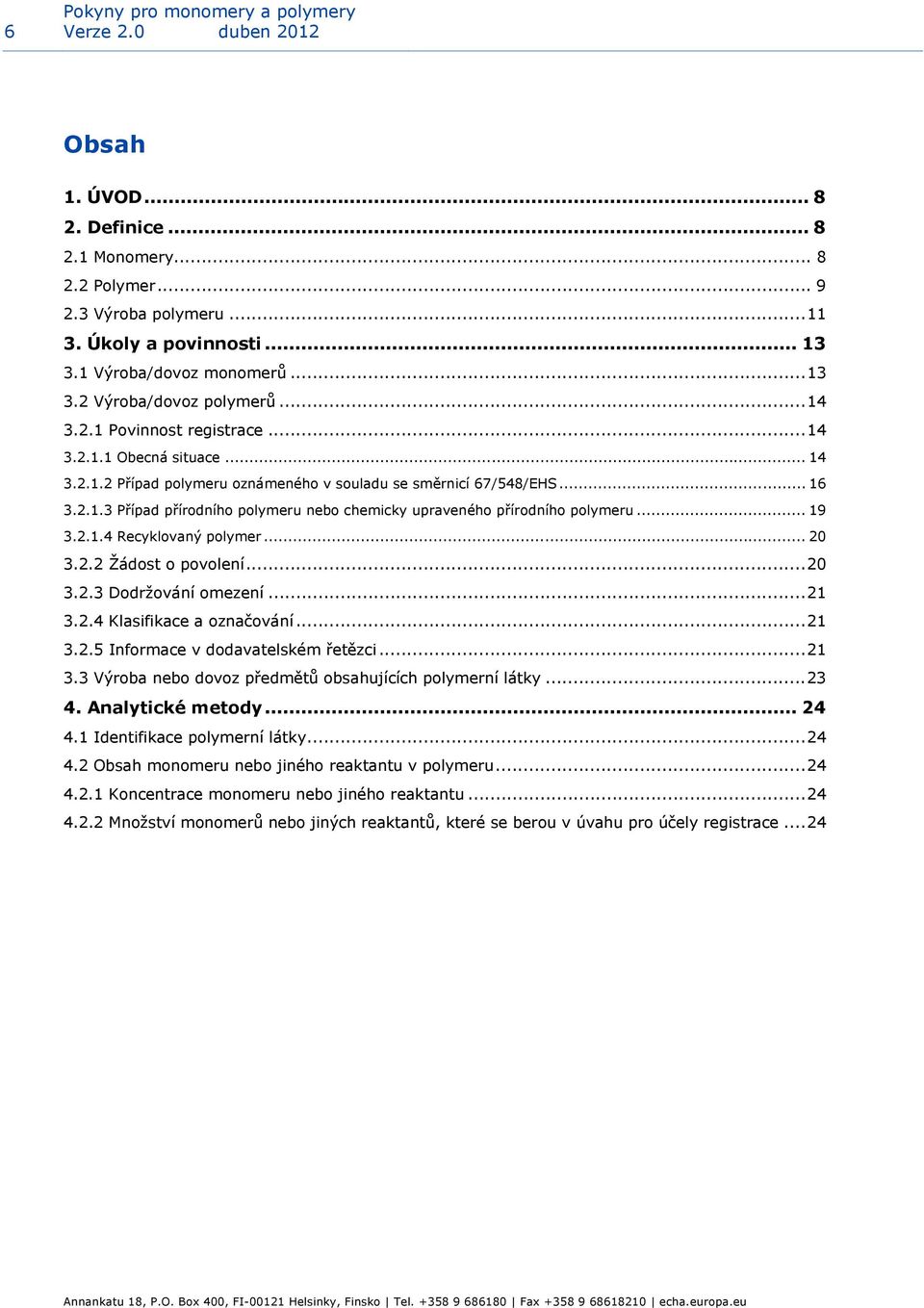 .. 19 3.2.1.4 Recyklovaný polymer... 20 3.2.2 Žádost o povolení...20 3.2.3 Dodržování omezení...21 3.2.4 Klasifikace a označování...21 3.2.5 Informace v dodavatelském řetězci...21 3.3 Výroba nebo dovoz předmětů obsahujících polymerní látky.