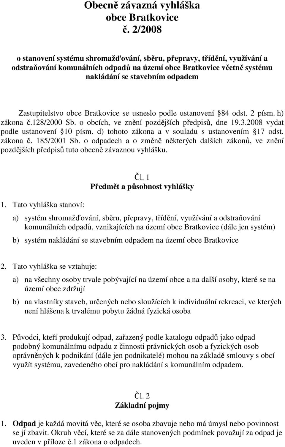 obce Bratkovice se usneslo podle ustanovení 84 odst. 2 písm. h) zákona č.128/2000 Sb. o obcích, ve znění pozdějších předpisů, dne 19.3.2008 vydat podle ustanovení 10 písm.