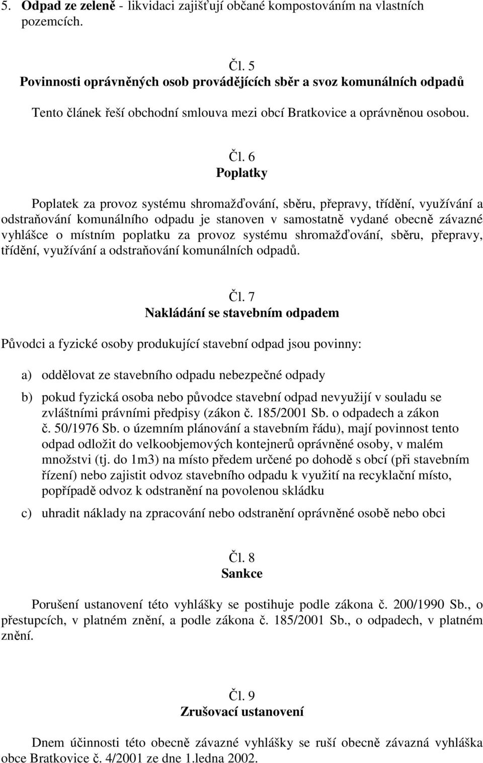 6 Poplatky Poplatek za provoz systému shromažďování, sběru, přepravy, třídění, využívání a odstraňování komunálního odpadu je stanoven v samostatně vydané obecně závazné vyhlášce o místním poplatku