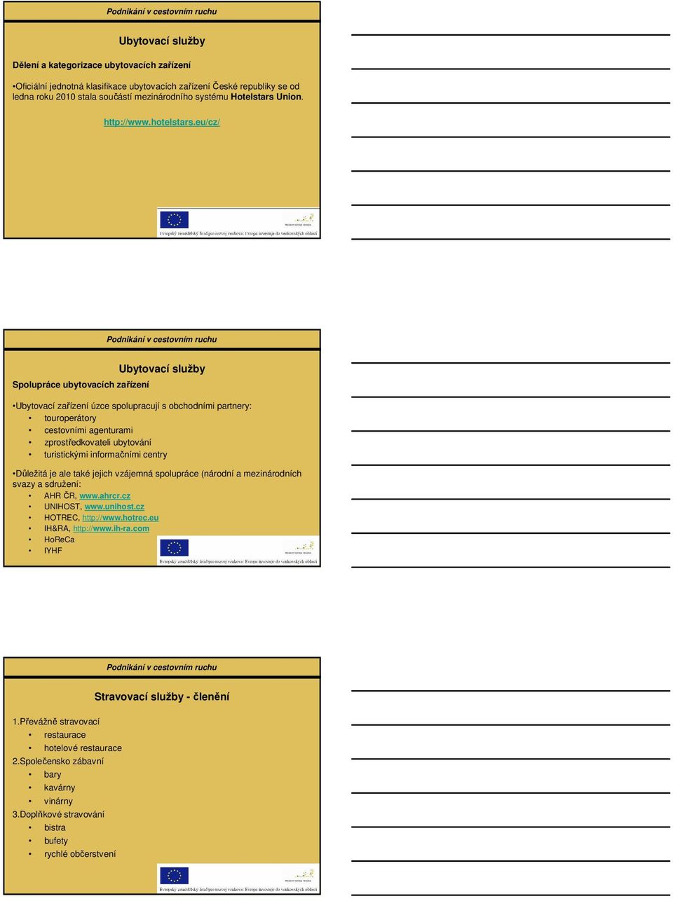 eu/cz/ Spolupráce ubytovacích zařízení Ubytovací služby Ubytovací zařízení úzce spolupracují s obchodními partnery: touroperátory cestovními agenturami zprostředkovateli ubytování turistickými