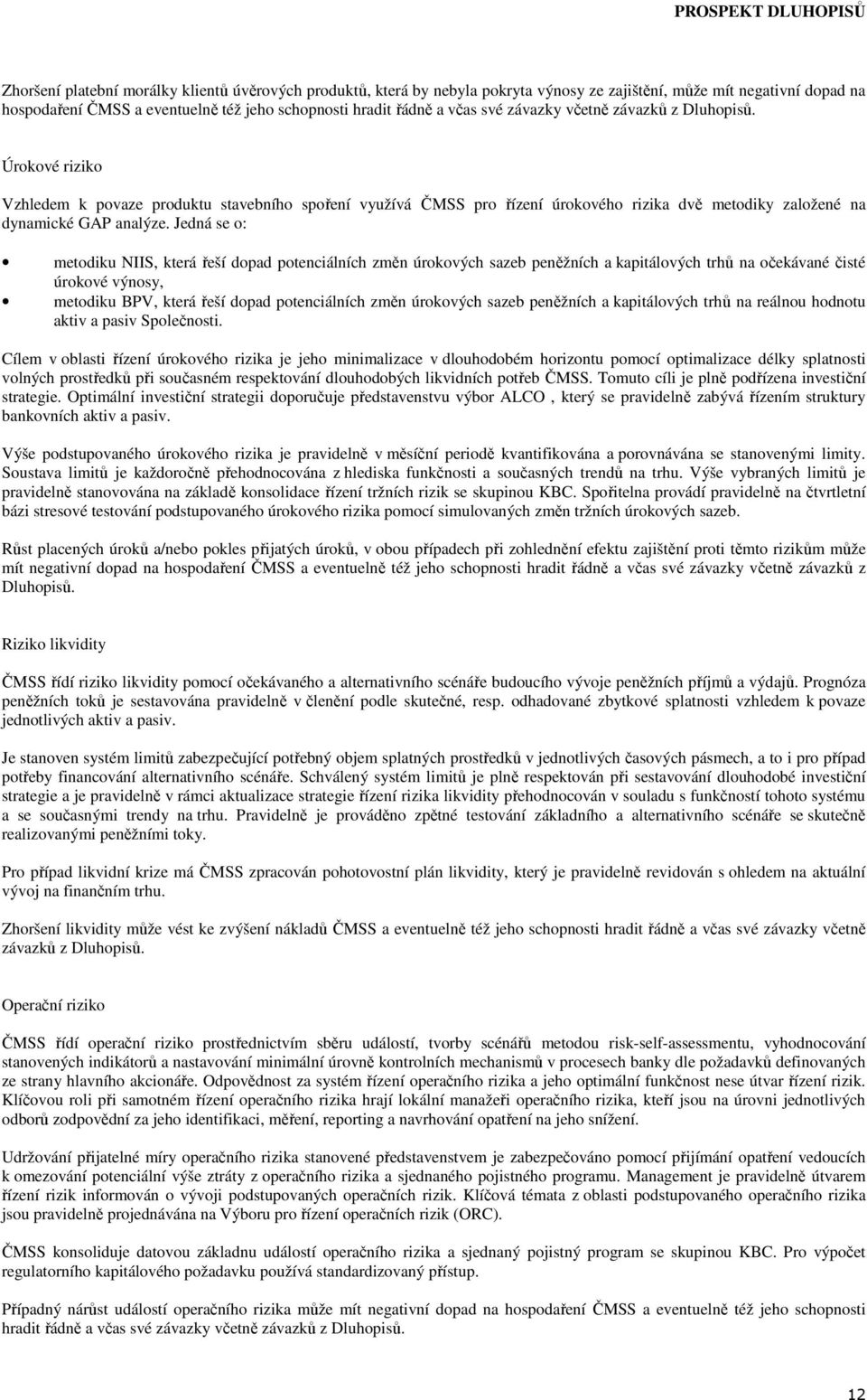 Jedná se o: metodiku NIIS, která řeší dopad potenciálních změn úrokových sazeb peněžních a kapitálových trhů na očekávané čisté úrokové výnosy, metodiku BPV, která řeší dopad potenciálních změn