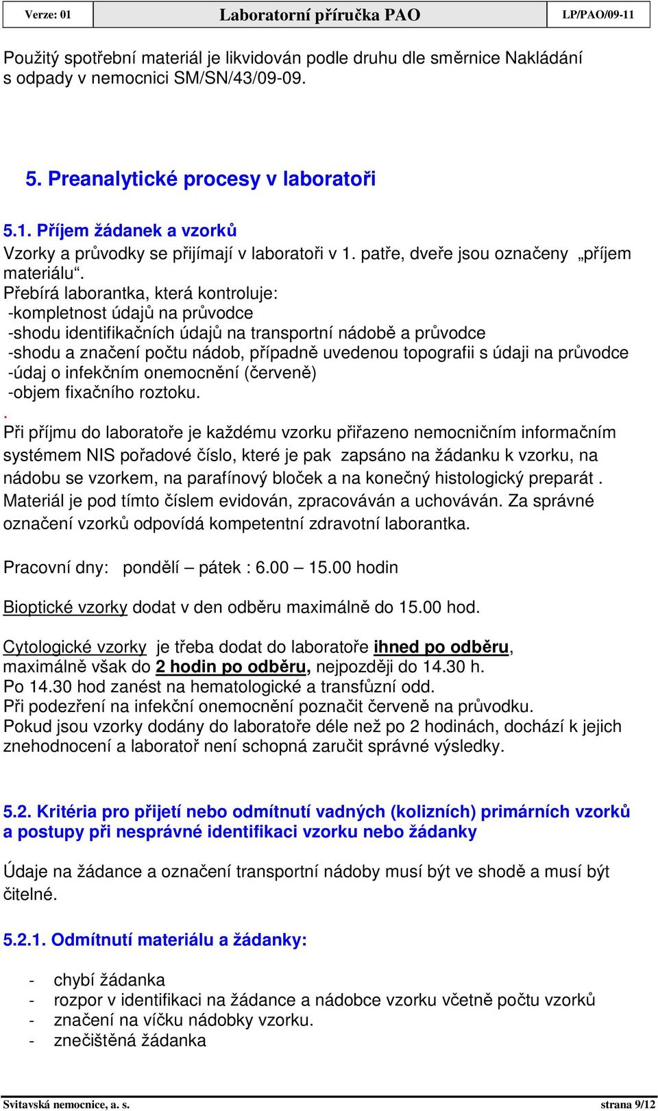 Přebírá laborantka, která kontroluje: -kompletnost údajů na průvodce -shodu identifikačních údajů na transportní nádobě a průvodce -shodu a značení počtu nádob, případně uvedenou topografii s údaji