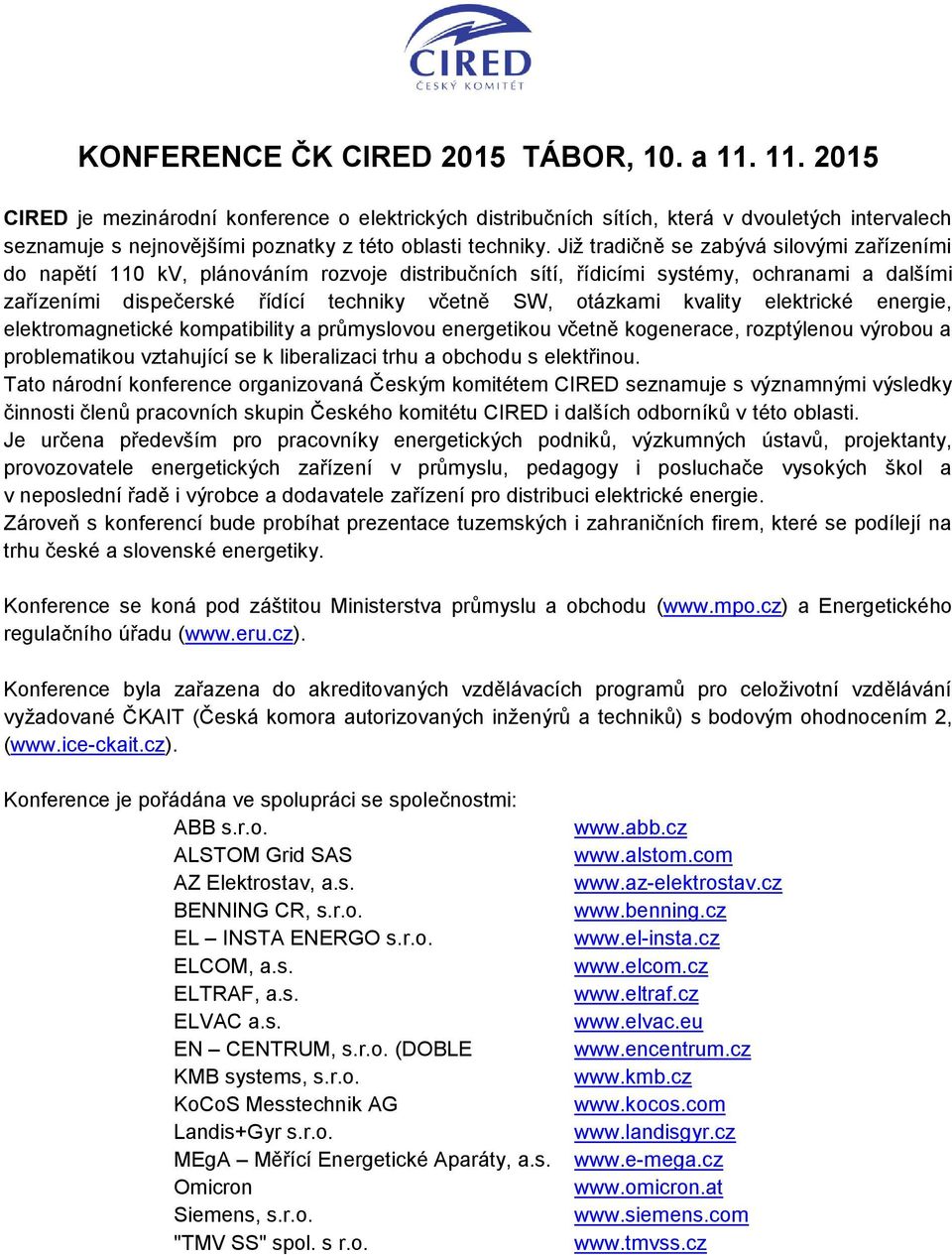 Již tradičně se zabývá silovými zařízeními do napětí 110 kv, plánováním rozvoje distribučních sítí, řídicími systémy, ochranami a dalšími zařízeními dispečerské řídící techniky včetně SW, otázkami
