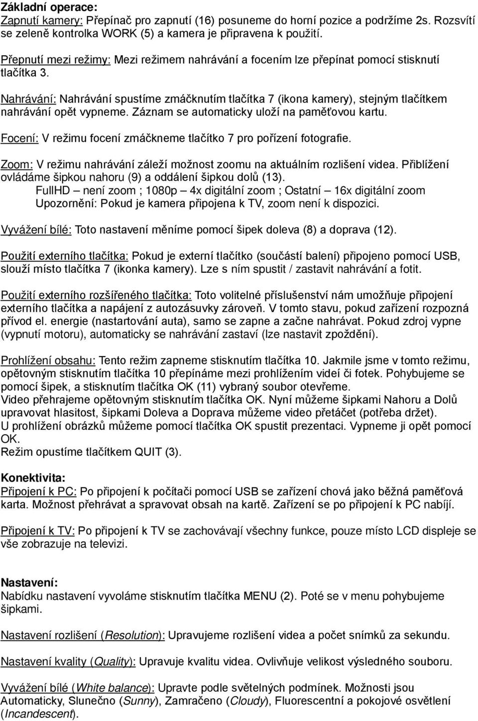 Nahrávání: Nahrávání spustíme zmáčknutím tlačítka 7 (ikona kamery), stejným tlačítkem nahrávání opět vypneme. Záznam se automaticky uloží na paměťovou kartu.