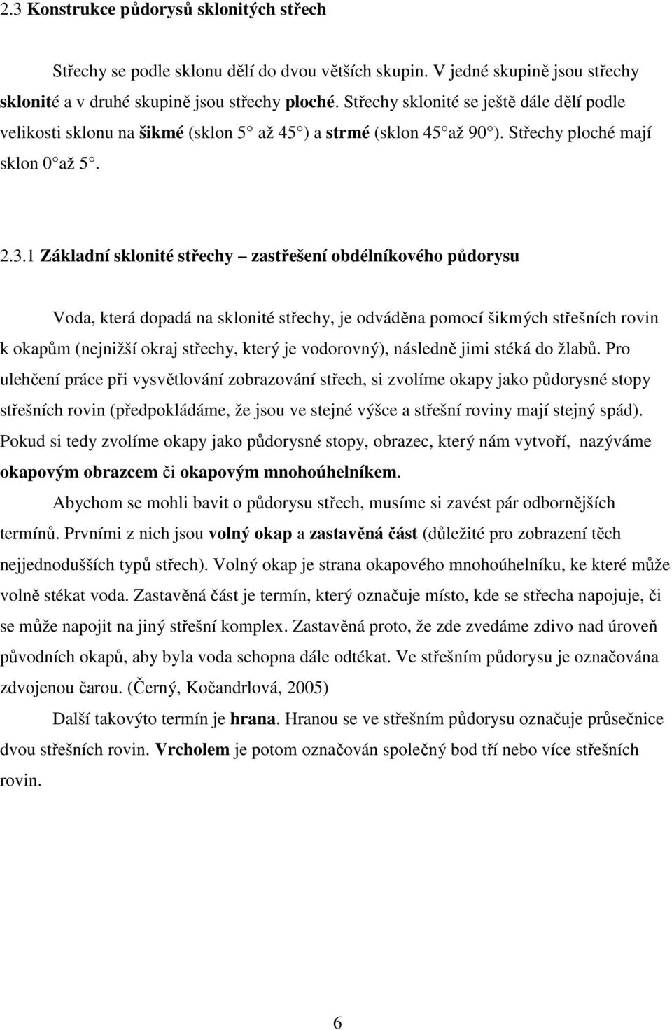 1 Základní sklonité střechy zastřešení obdélníkového půdorysu Voda, která dopadá na sklonité střechy, je odváděna pomocí šikmých střešních rovin k okapům (nejnižší okraj střechy, který je vodorovný),