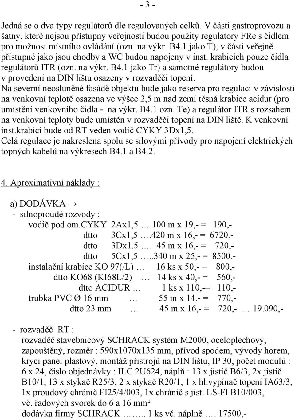 Na severní neosluněné fasádě objektu bude jako reserva pro regulaci v závislosti na venkovní teplotě osazena ve výšce 2,5 m nad zemí těsná krabice acidur (pro umístění venkovního čidla - na výkr. B4.