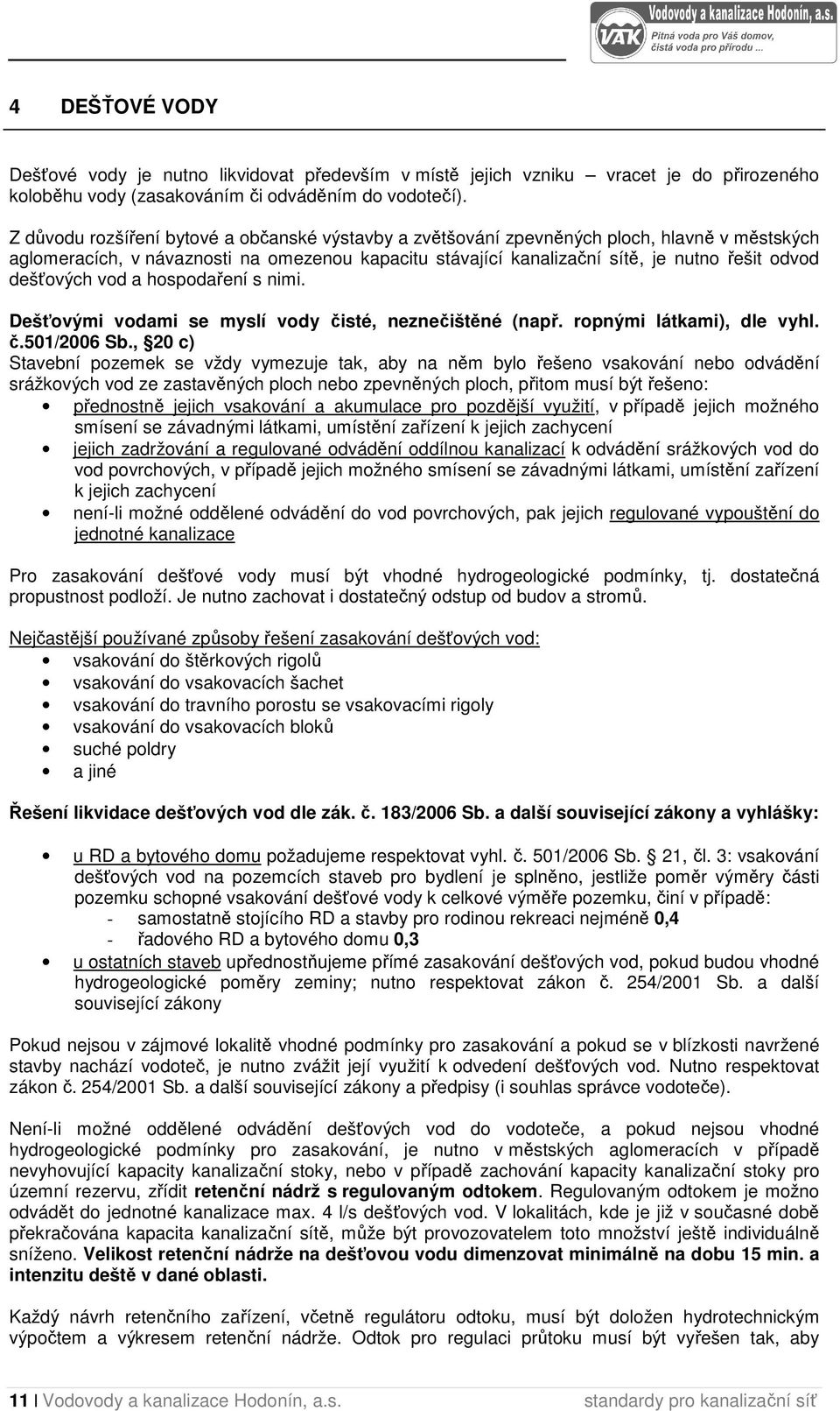 dešťových vod a hospodaření s nimi. Dešťovými vodami se myslí vody čisté, neznečištěné (např. ropnými látkami), dle vyhl. č.501/2006 Sb.