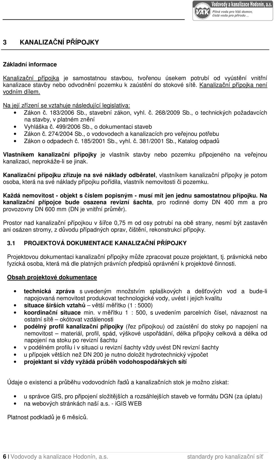 , o technických požadavcích na stavby, v platném znění Vyhláška č. 499/2006 Sb., o dokumentaci staveb Zákon č. 274/2004 Sb., o vodovodech a kanalizacích pro veřejnou potřebu Zákon o odpadech č.