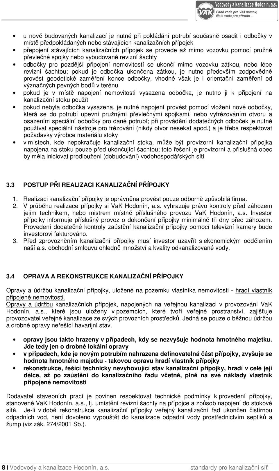 odbočka ukončena zátkou, je nutno především zodpovědně provést geodetické zaměření konce odbočky, vhodné však je i orientační zaměření od význačných pevných bodů v terénu pokud je v místě napojení