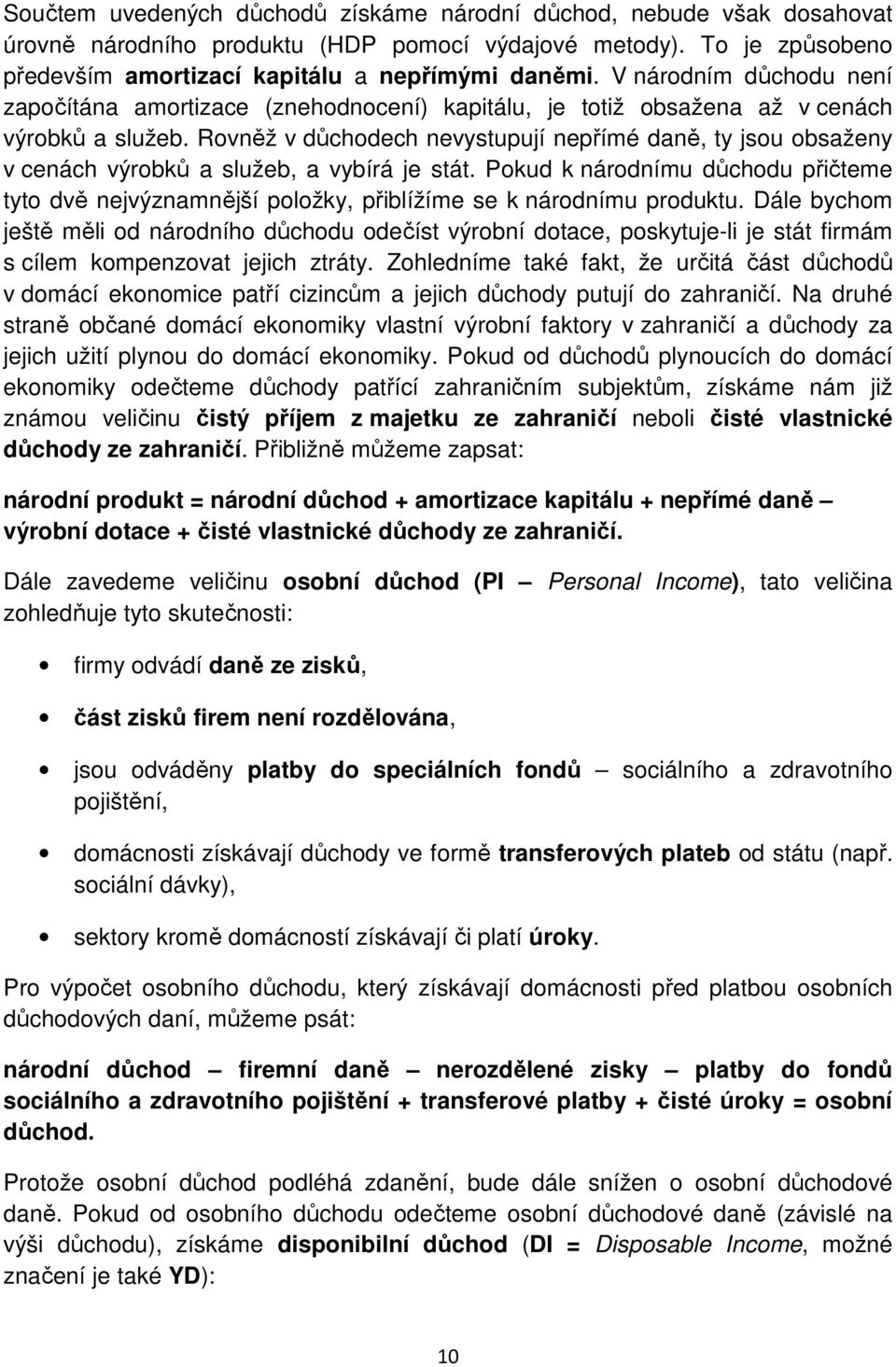 Rovněž v důchodech nevystupují nepřímé daně, ty jsou obsaženy v cenách výrobků a služeb, a vybírá je stát.