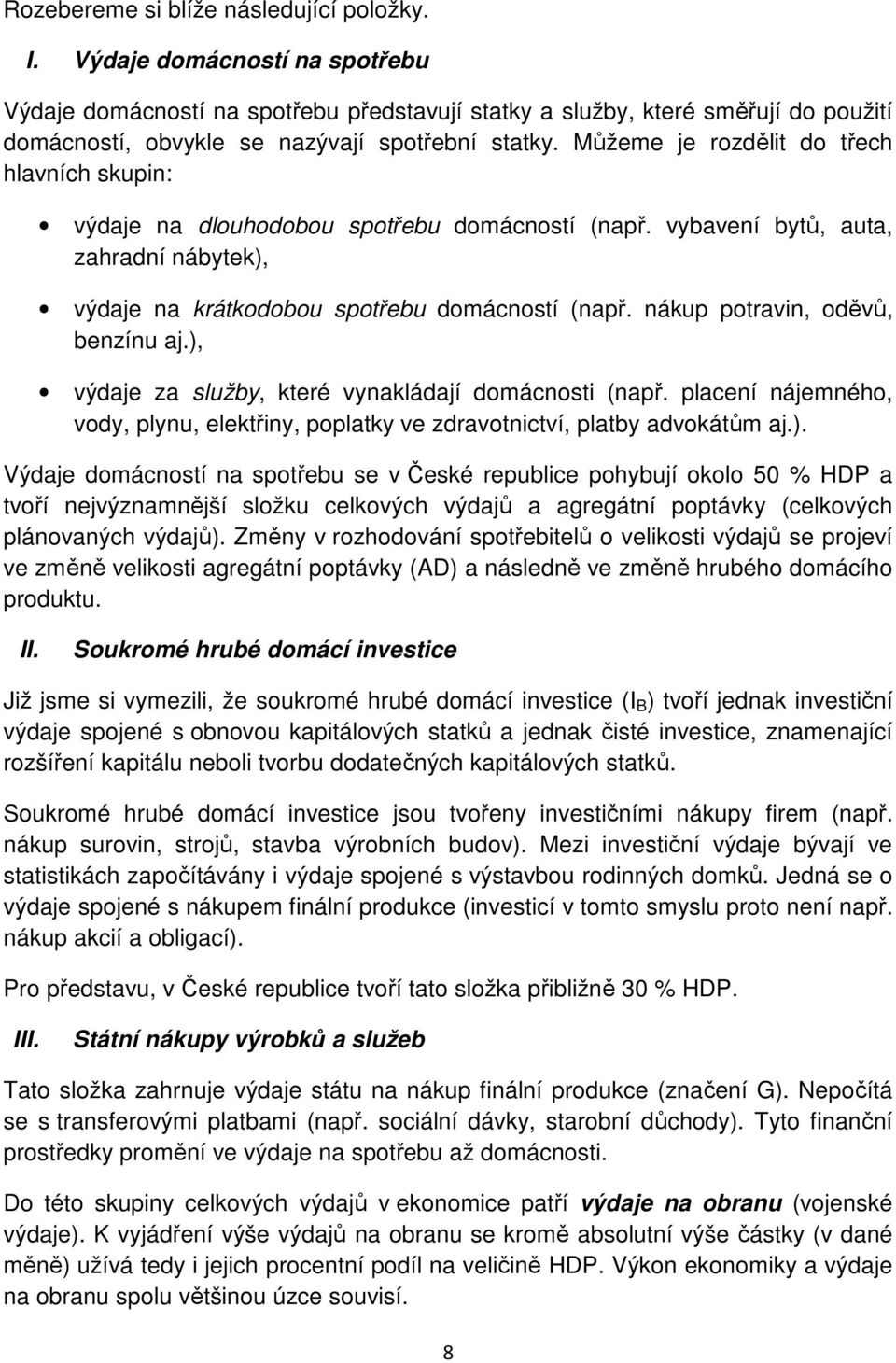 Můžeme je rozdělit do třech hlavních skupin: výdaje na dlouhodobou spotřebu domácností (např. vybavení bytů, auta, zahradní nábytek), výdaje na krátkodobou spotřebu domácností (např.
