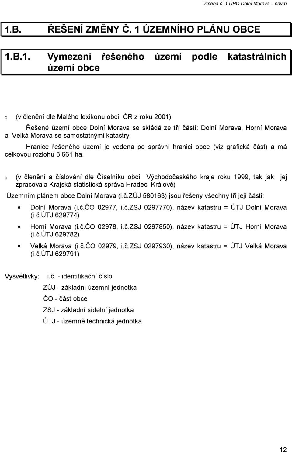 q (v členění a číslování dle Číselníku obcí Východočeského kraje roku 1999, tak jak jej zpracovala Krajská statistická správa Hradec Králové) Územním plánem obce Dolní (i.č.zúj 580163) jsou řešeny všechny tři její části: Dolní (i.