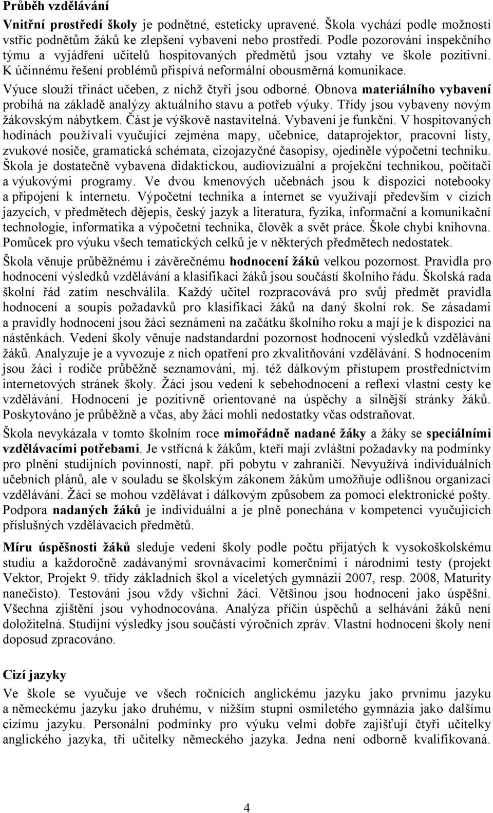 Výuce slouží třináct učeben, z nichž čtyři jsou odborné. Obnova materiálního vybavení probíhá na základě analýzy aktuálního stavu a potřeb výuky. Třídy jsou vybaveny novým žákovským nábytkem.