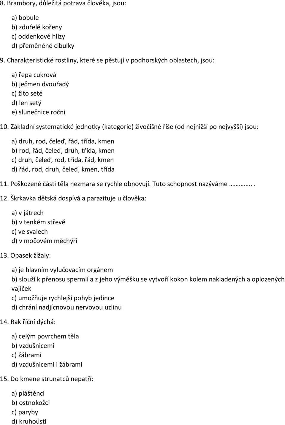 Základní systematické jednotky (kategorie) živočišné říše (od nejnižší po nejvyšší) jsou: a) druh, rod, čeleď, řád, třída, kmen b) rod, řád, čeleď, druh, třída, kmen c) druh, čeleď, rod, třída, řád,