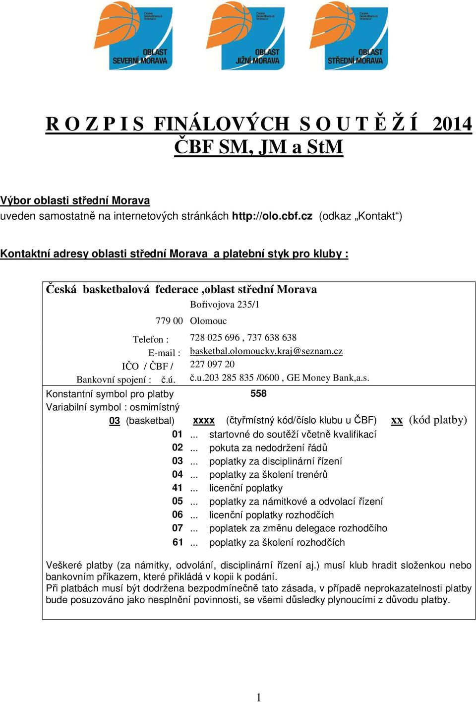 638 638 E-mail : basketbal.olomoucky.kraj@seznam.cz IČO / ČBF / 227 097 20 Bankovní spojení : č.ú. č.u.203 285 835 /0600, GE Money Bank,a.s. Konstantní symbol pro platby 558 Variabilní symbol : osmimístný 03 (basketbal) xxxx (čtyřmístný kód/číslo klubu u ČBF) xx (kód platby) 01.